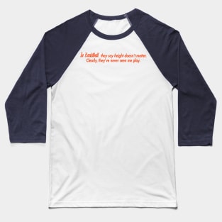 In Basketball, they say height doesn't matter. Clearly, they've never seen me play. Baseball T-Shirt